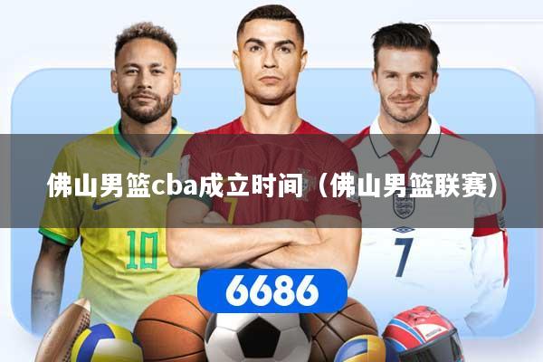 佛山男篮cba成立时间(佛山男篮联赛)