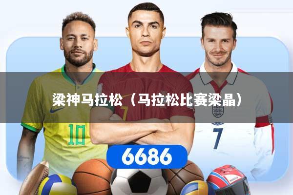 梁神马拉松（马拉松比赛梁晶）