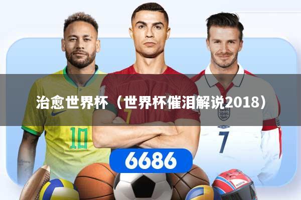治愈世界杯（世界杯催泪解说2018）