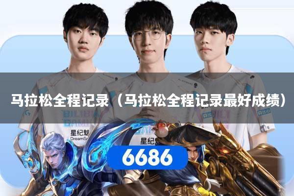 马拉松全程记录（马拉松全程记录最好成绩）