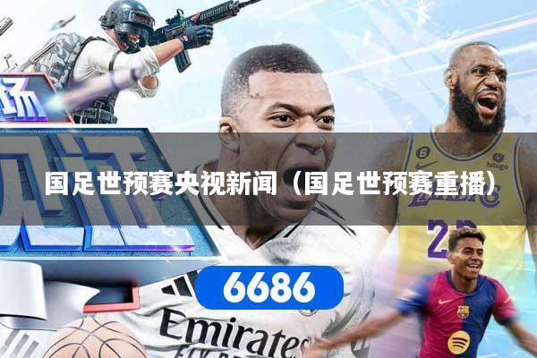 国足世预赛央视新闻（国足世预赛重播）