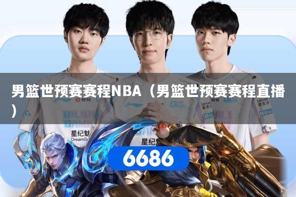 男篮世预赛赛程NBA（男篮世预赛赛程直播）