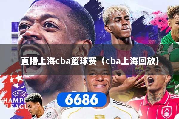 直播上海cba篮球赛（cba上海回放）
