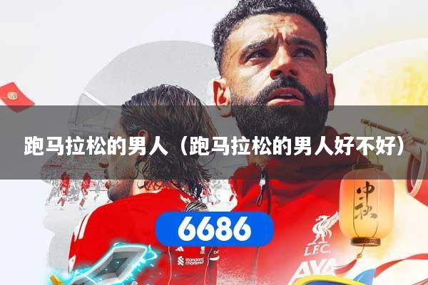 跑马拉松的男人（跑马拉松的男人好不好）
