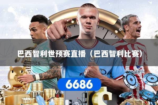 巴西智利世预赛直播（巴西智利比赛）