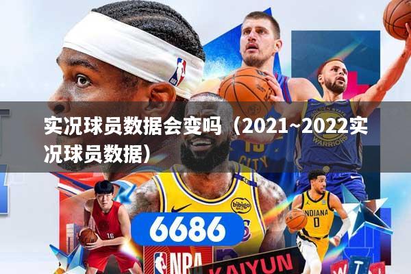 实况球员数据会变吗（2021～2022实况球员数据）