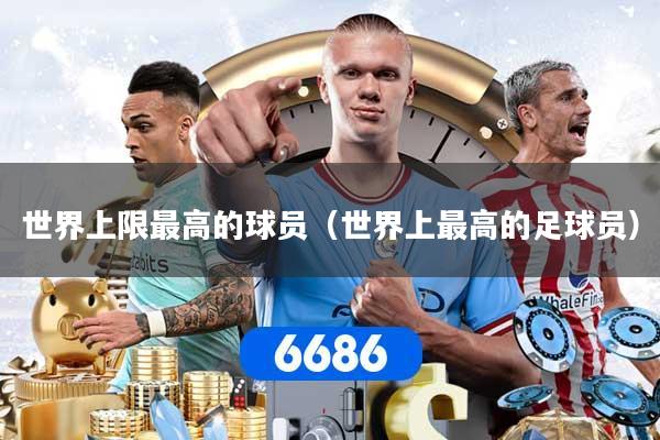 世界上限最高的球员（世界上最高的足球员）