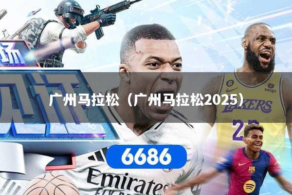 广州马拉松（广州马拉松2025）