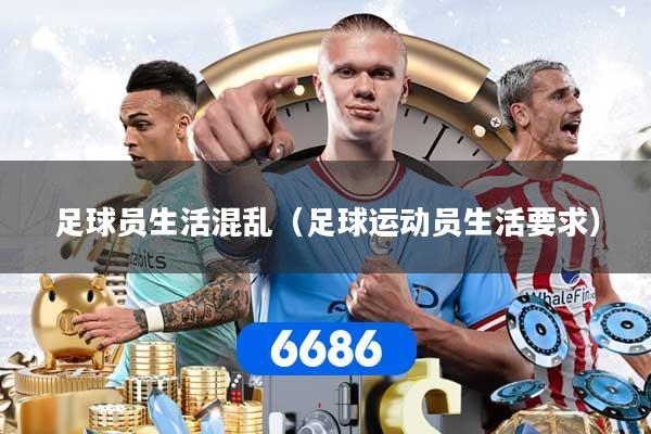 足球员生活混乱（足球运动员生活要求）