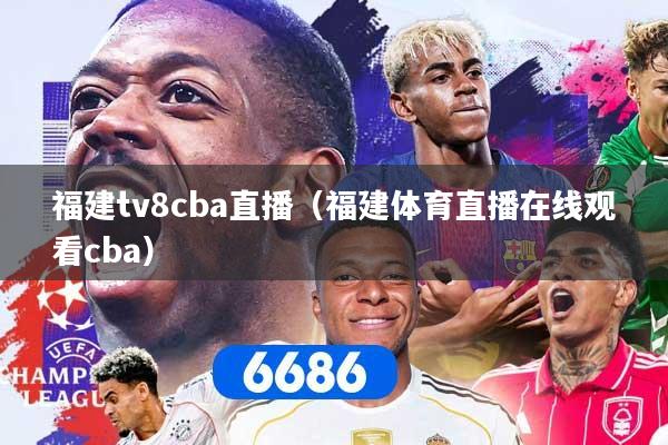 福建tv8cba直播（福建体育直播在线观看cba）