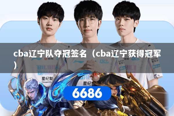 cba辽宁队夺冠签名（cba辽宁获得冠军）