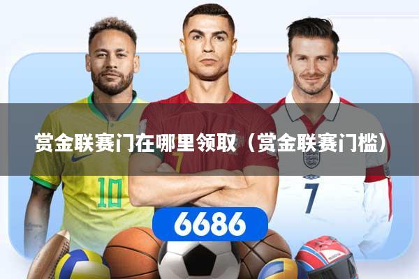 赏金联赛门在哪里领取（赏金联赛门槛）