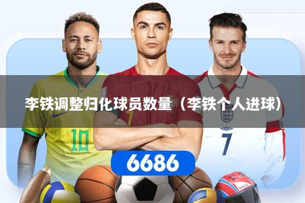 李铁调整归化球员数量（李铁个人进球）