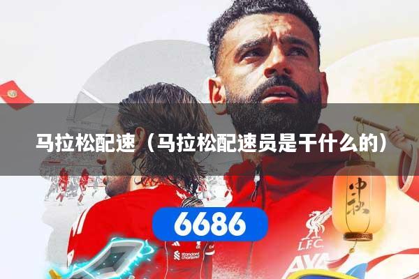 马拉松配速（马拉松配速员是干什么的）