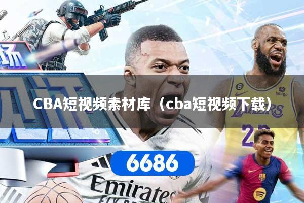 CBA短视频素材库（cba短视频下载）