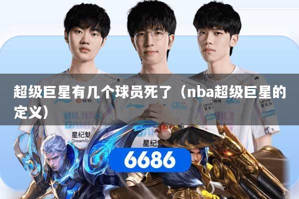 超级巨星有几个球员死了（nba超级巨星的定义）