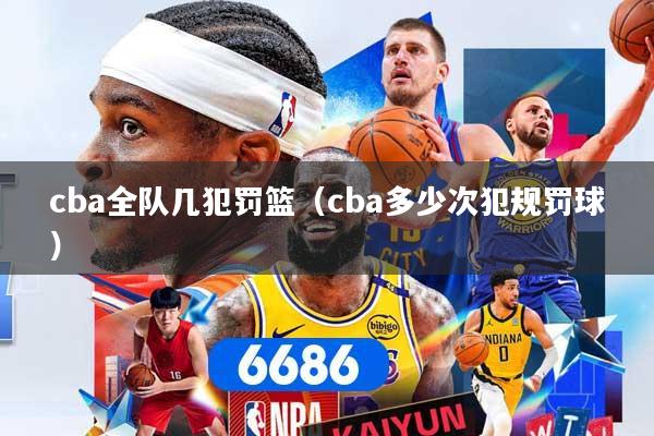 cba全队几犯罚篮（cba多少次犯规罚球）