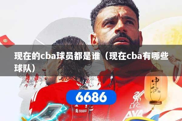 现在的cba球员都是谁（现在cba有哪些球队）