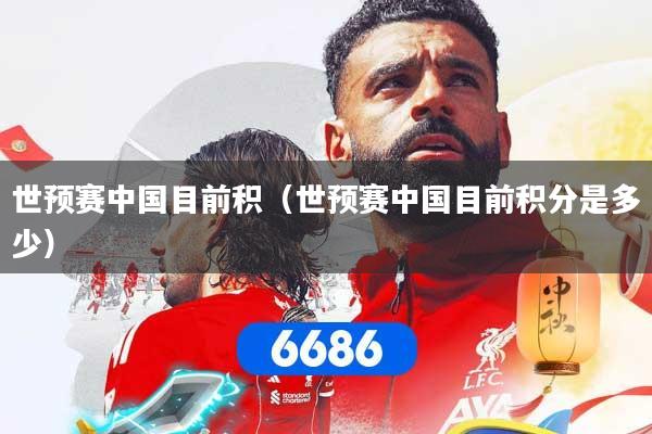 世预赛中国目前积（世预赛中国目前积分是多少）