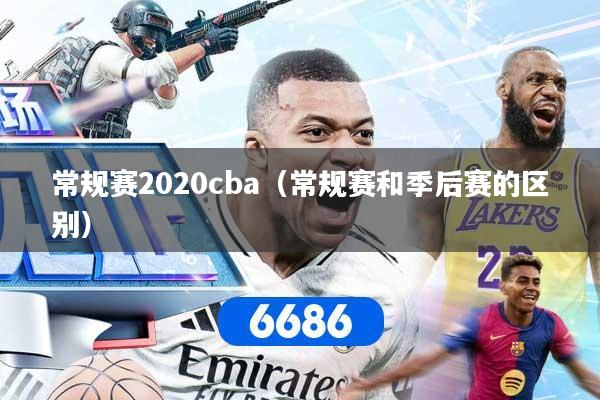常规赛2020cba（常规赛和季后赛的区别）