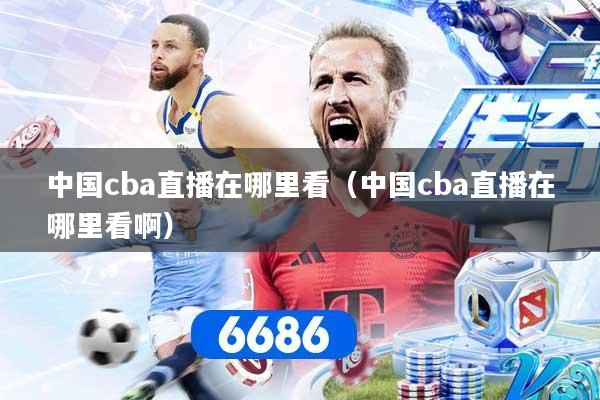 中国cba直播在哪里看（中国cba直播在哪里看啊）