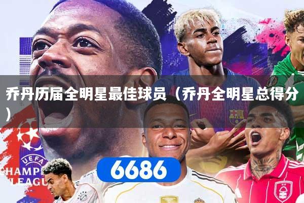 乔丹历届全明星最佳球员（乔丹全明星总得分）