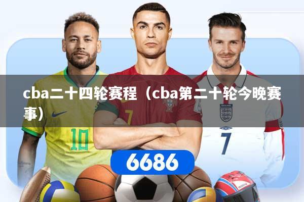 cba二十四轮赛程（cba第二十轮今晚赛事）