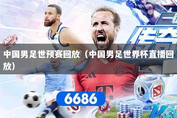 中国男足世预赛回放（中国男足世界杯直播回放）