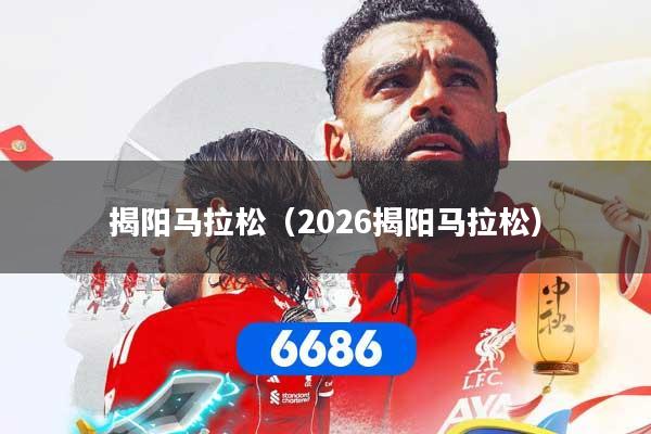 揭阳马拉松（2026揭阳马拉松）