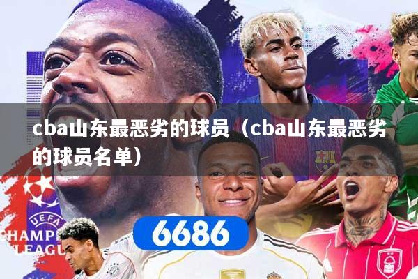 cba山东最恶劣的球员（cba山东最恶劣的球员名单）