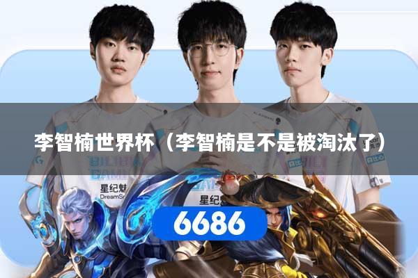 李智楠世界杯（李智楠是不是被淘汰了）