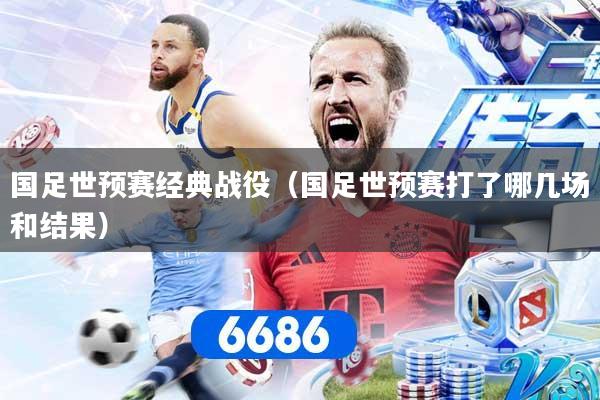 国足世预赛经典战役（国足世预赛打了哪几场和结果）