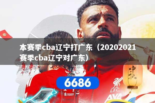 本赛季cba辽宁打广东（20202021赛季cba辽宁对广东）