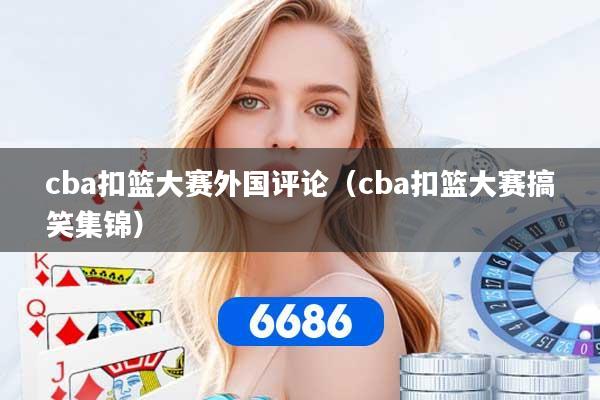 cba扣篮大赛外国评论（cba扣篮大赛搞笑集锦）