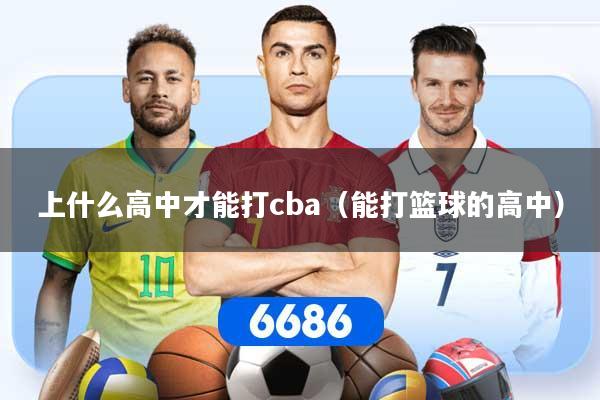上什么高中才能打cba（能打篮球的高中）