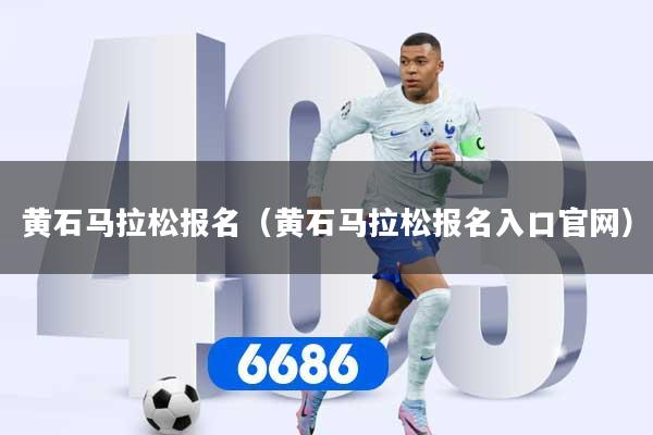黄石马拉松报名（黄石马拉松报名入口官网）