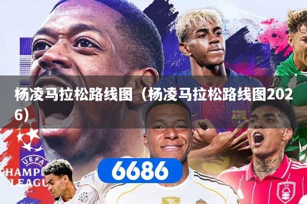杨凌马拉松路线图（杨凌马拉松路线图2026）