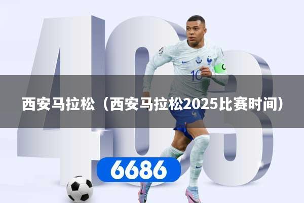 西安马拉松（西安马拉松2025比赛时间）