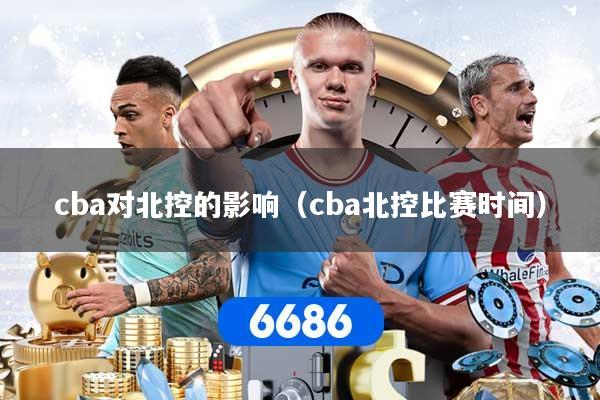 cba对北控的影响（cba北控比赛时间）