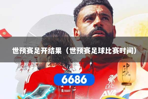 世预赛足开结果（世预赛足球比赛时间）