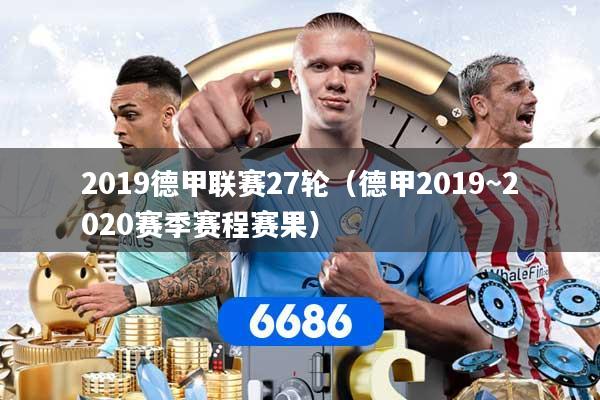 2019德甲联赛27轮（德甲2019~2020赛季赛程赛果）
