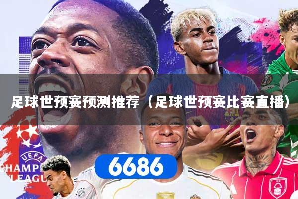 足球世预赛预测推荐（足球世预赛比赛直播）