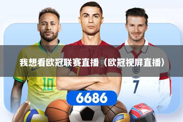 我想看欧冠联赛直播（欧冠视屏直播）