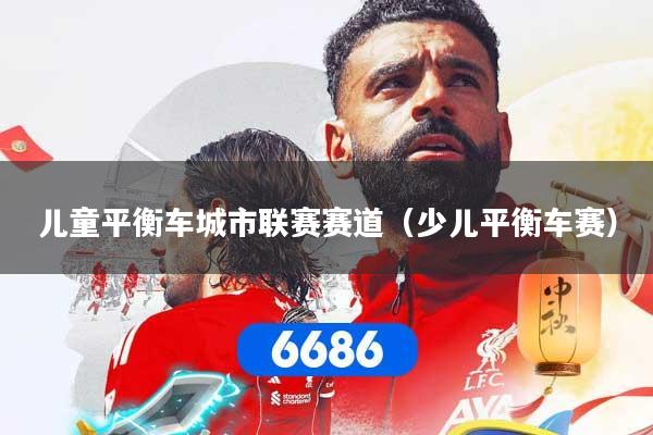 儿童平衡车城市联赛赛道（少儿平衡车赛）