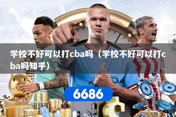 学校不好可以打cba吗（学校不好可以打cba吗知乎）