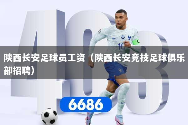 陕西长安足球员工资（陕西长安竞技足球俱乐部招聘）
