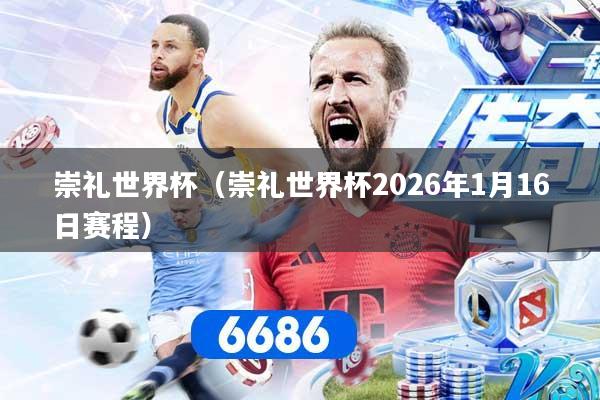 崇礼世界杯（崇礼世界杯2026年1月16日赛程）