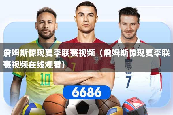 詹姆斯惊现夏季联赛视频（詹姆斯惊现夏季联赛视频在线观看）