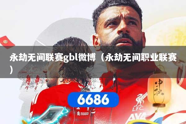 永劫无间联赛gbl微博（永劫无间职业联赛）