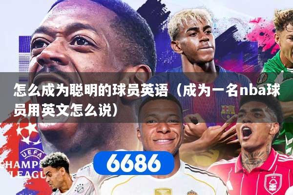 怎么成为聪明的球员英语（成为一名nba球员用英文怎么说）